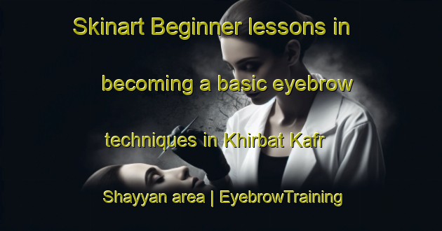 Skinart Beginner lessons in becoming a basic eyebrow techniques in Khirbat Kafr Shayyan area | EyebrowTraining | EyebrowClasses | SkinartTraining-State of Palestine